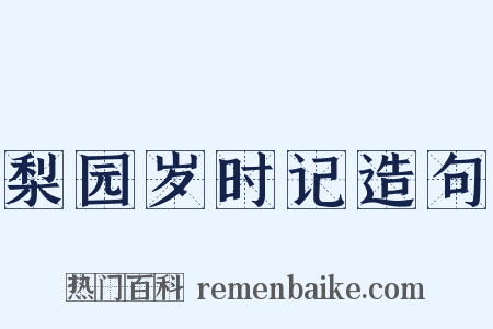梨园岁时记造句是什么意思的图片